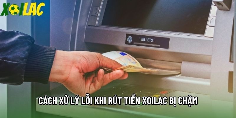 Cách xử lý lỗi khi rút tiền Xoilac bị chậm Cách xử lý lỗi khi rút tiền Xoilac bị chậm
