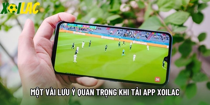 Một vài lưu ý quan trọng khi tải app Xoilac Một vài lưu ý quan trọng khi tải app Xoilac